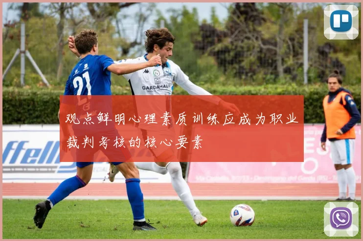 观点鲜明心理素质训练应成为职业裁判考核的核心要素